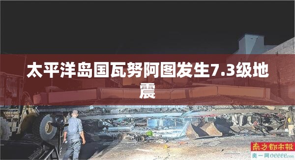 太平洋岛国瓦努阿图发生7.3级地震