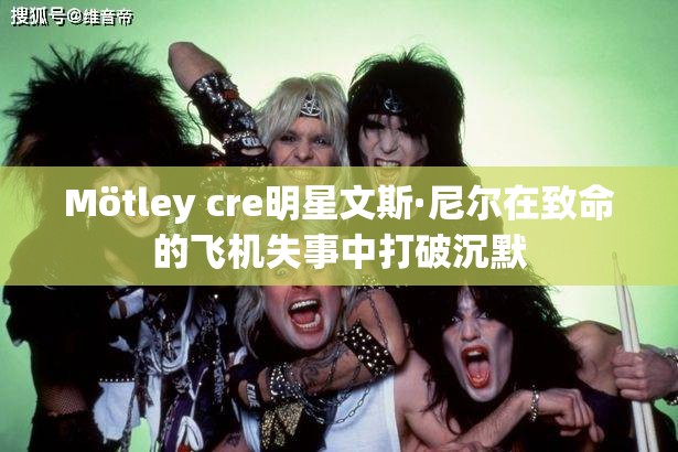 Mötley cre明星文斯·尼尔在致命的飞机失事中打破沉默