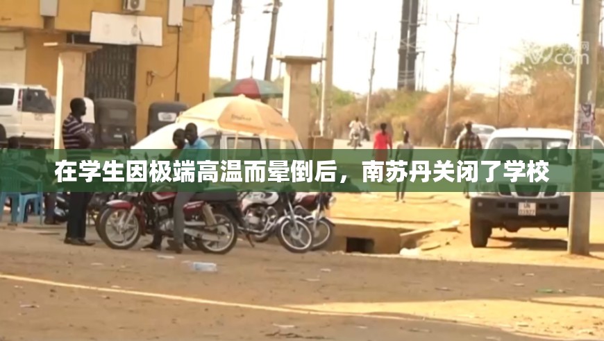 在学生因极端高温而晕倒后，南苏丹关闭了学校
