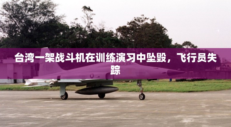 台湾一架战斗机在训练演习中坠毁，飞行员失踪